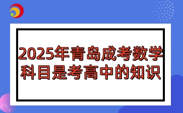 2025年青島成人高考數(shù)學科目是考高中的知識